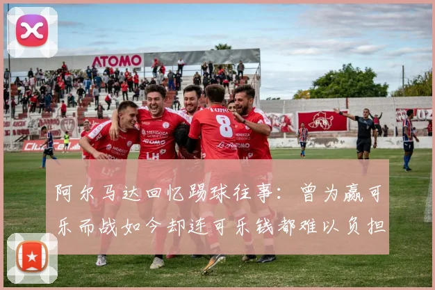 阿尔马达回忆踢球往事：曾为赢可乐而战如今却连可乐钱都难以负担