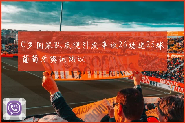 C罗国家队表现引发争议26场进25球葡萄牙舆论热议