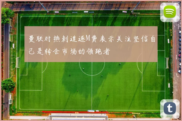 曼联对热刺追逐M费表示关注坚信自己是转会市场的领跑者