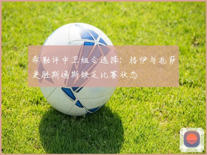 希勒评中卫组合选择：格伊与孔萨更胜斯通斯缺乏比赛状态