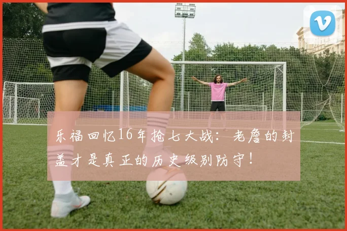 乐福回忆16年抢七大战：老詹的封盖才是真正的历史级别防守！