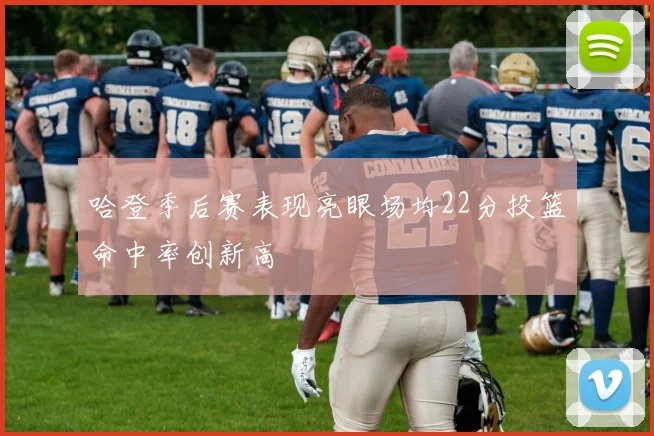 哈登季后赛表现亮眼场均22分投篮命中率创新高