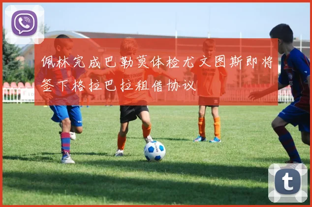 佩林完成巴勒莫体检尤文图斯即将签下格拉巴拉租借协议