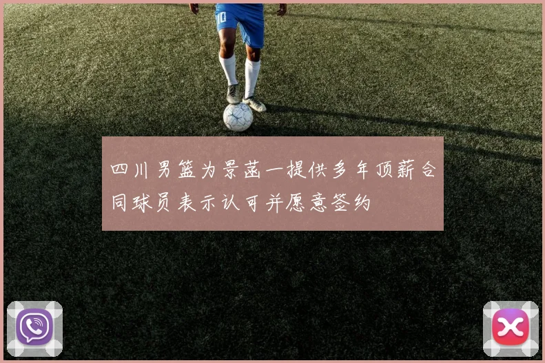 四川男篮为景菡一提供多年顶薪合同球员表示认可并愿意签约