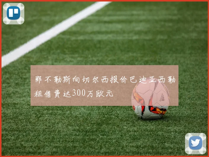 那不勒斯向切尔西报价巴迪亚西勒租借费达300万欧元