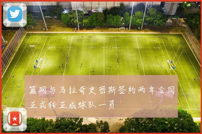 篮网与马拉奇史密斯签约两年合同正式转正成球队一员