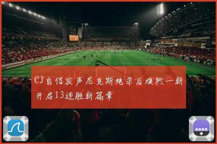 CJ自信发声尼克斯绝杀后焕然一新开启13连胜新篇章