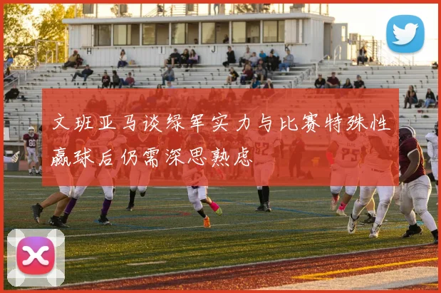 文班亚马谈绿军实力与比赛特殊性赢球后仍需深思熟虑