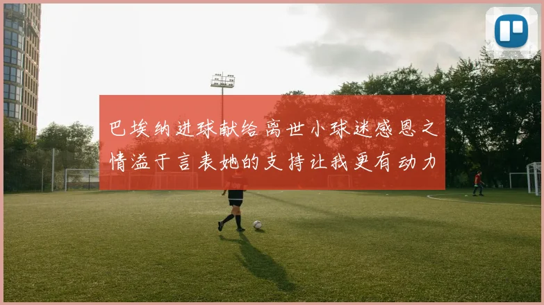 巴埃纳进球献给离世小球迷感恩之情溢于言表她的支持让我更有动力
