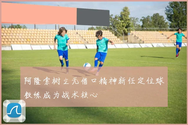 阿隆索树立无借口精神新任定位球教练成为战术核心