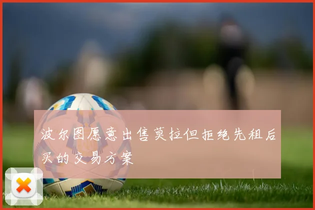 波尔图愿意出售莫拉但拒绝先租后买的交易方案